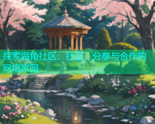 探索海角社区：社交、分享与合作的网络家园