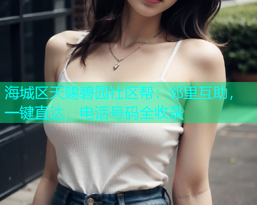 海城区天赐碧园社区帮：邻里互助，一键直达，电话号码全收录