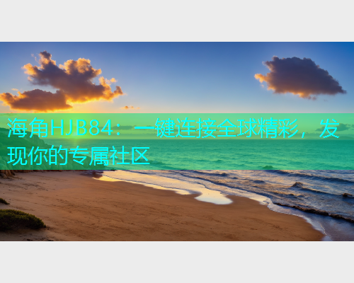 海角HJB84：一键连接全球精彩，发现你的专属社区