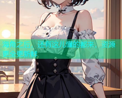 海角之后，还有这儿懂的都来，资源更全更新鲜