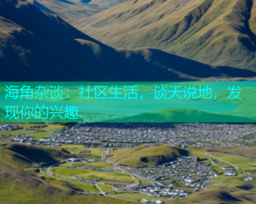 海角杂谈：社区生活，谈天说地，发现你的兴趣.