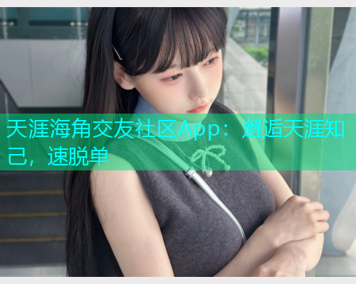 天涯海角交友社区App：邂逅天涯知己，速脱单