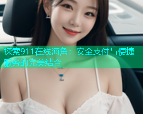 探索911在线海角：安全支付与便捷服务的完美结合