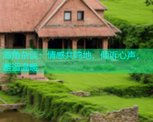 海角杂谈：情感共鸣地，倾诉心声，邂逅温暖