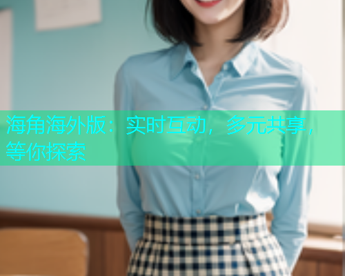 海角海外版：实时互动，多元共享，等你探索