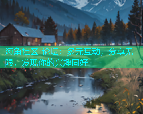 海角社区-论坛：多元互动，分享无限，发现你的兴趣同好