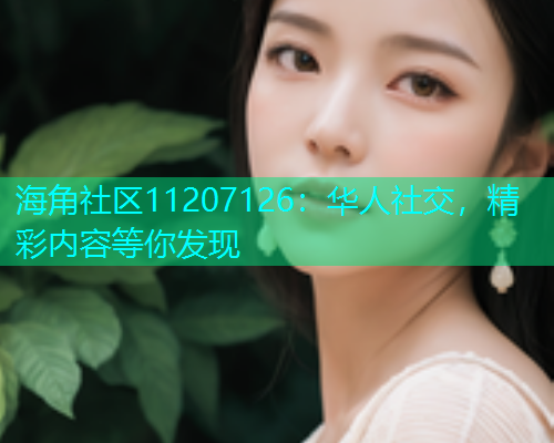 海角社区11207126：华人社交，精彩内容等你发现