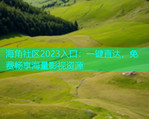 海角社区2023入口：一键直达，免费畅享海量影视资源