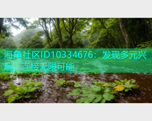 海角社区ID10334676：发现多元兴趣，连接无限可能
