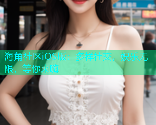 海角社区iOS版：多样社交，娱乐无限，等你来嗨