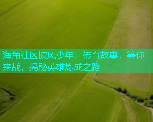 海角社区披风少年：传奇故事，等你来战，揭秘英雄炼成之路