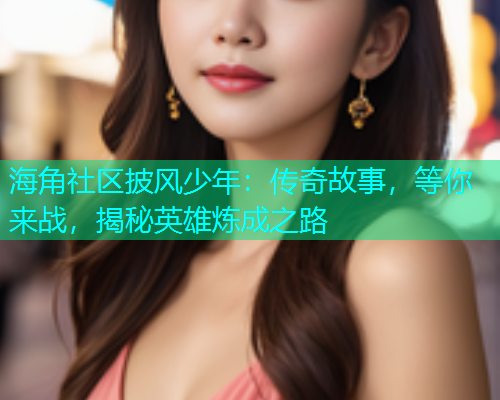 海角社区披风少年：传奇故事，等你来战，揭秘英雄炼成之路