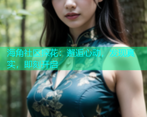 海角社区探花：邂逅心动，发现真实，即刻开启