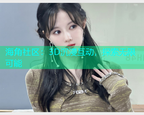 海角社区：3D沉浸互动，探索无限可能
