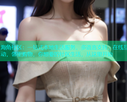 海角社区：一站式本地生活服务，多语言支持，在线互动，邻里购物，你想要的社区生活，从这里开始
