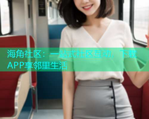 海角社区：一站式社区互动，下载APP享邻里生活