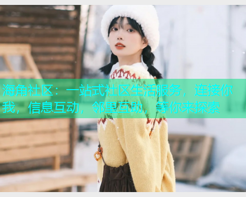 海角社区：一站式社区生活服务，连接你我，信息互动，邻里互助，等你来探索