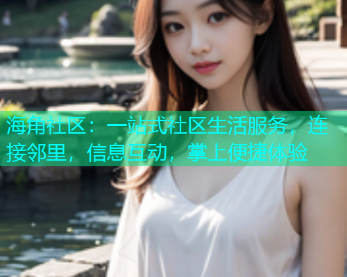 海角社区：一站式社区生活服务，连接邻里，信息互动，掌上便捷体验