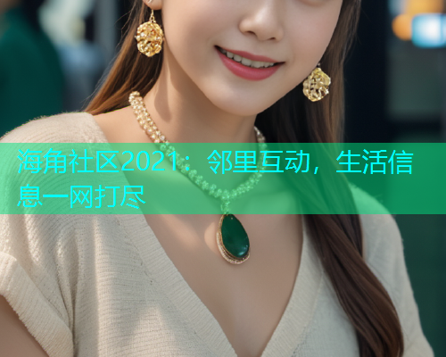 海角社区2021：邻里互动，生活信息一网打尽
