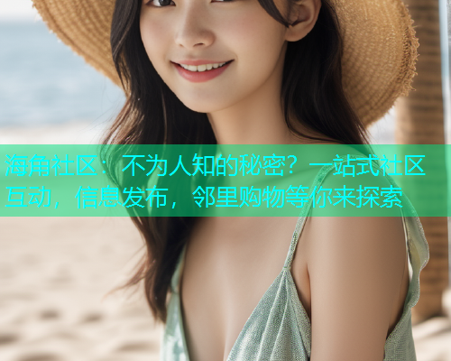 海角社区：不为人知的秘密？一站式社区互动，信息发布，邻里购物等你来探索