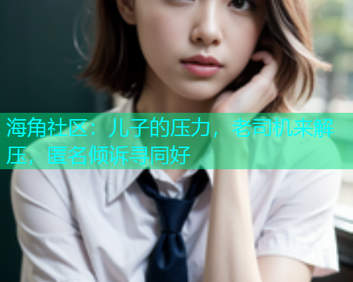 海角社区：儿子的压力，老司机来解压，匿名倾诉寻同好