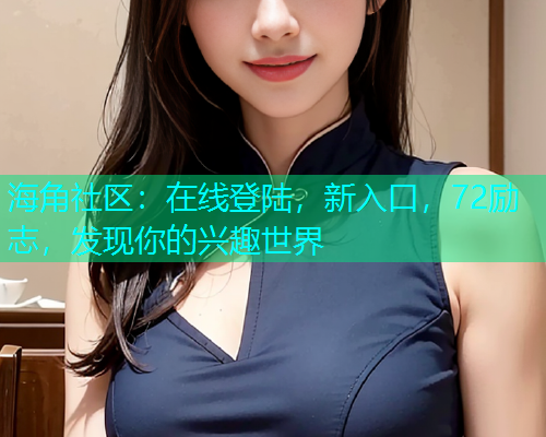 海角社区：在线登陆，新入口，72励志，发现你的兴趣世界