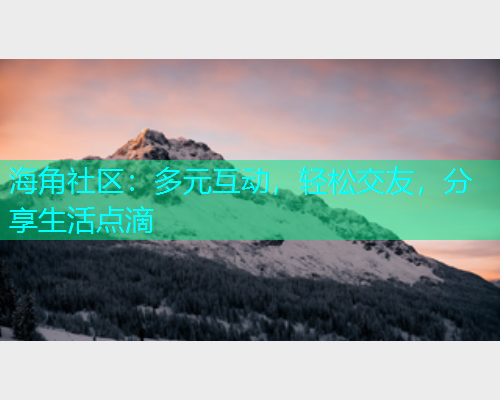 海角社区：多元互动，轻松交友，分享生活点滴