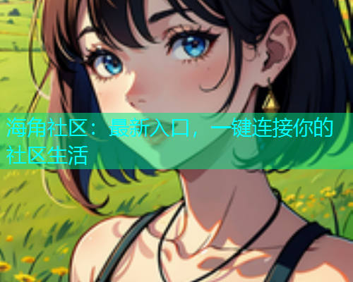 海角社区：最新入口，一键连接你的社区生活