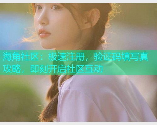 海角社区：极速注册，验证码填写真攻略，即刻开启社区互动