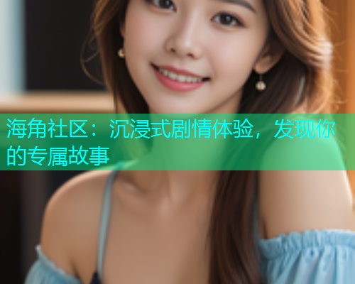 海角社区：沉浸式剧情体验，发现你的专属故事