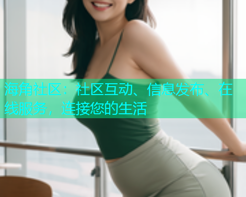 海角社区：社区互动、信息发布、在线服务，连接您的生活