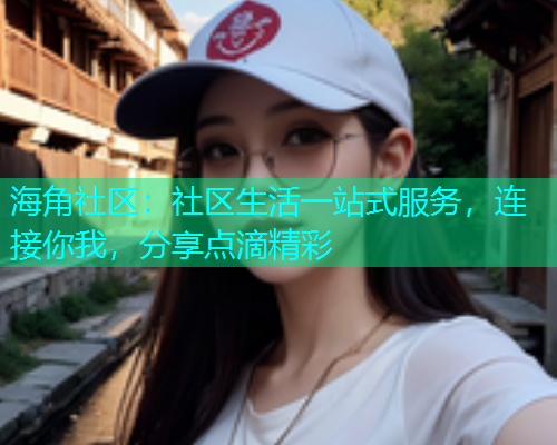 海角社区：社区生活一站式服务，连接你我，分享点滴精彩