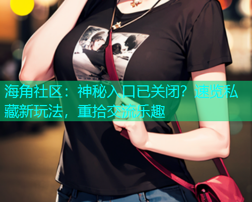 海角社区：神秘入口已关闭？速览私藏新玩法，重拾交流乐趣