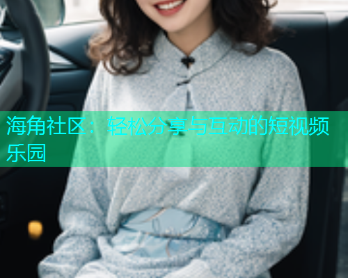 海角社区：轻松分享与互动的短视频乐园