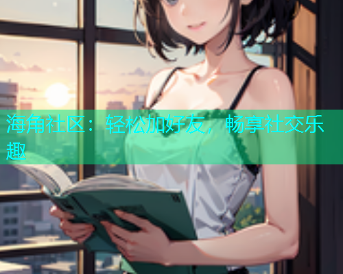 海角社区：轻松加好友，畅享社交乐趣