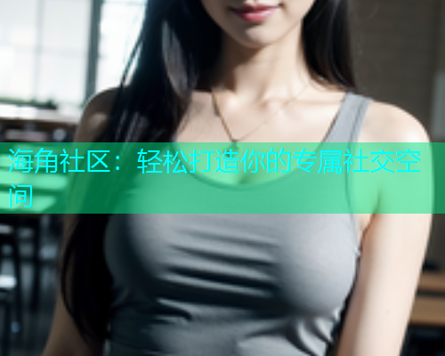 海角社区：轻松打造你的专属社交空间