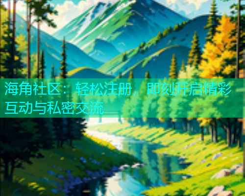 海角社区：轻松注册，即刻开启精彩互动与私密交流