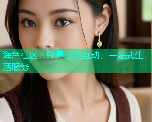 海角社区：轻量社交互动，一站式生活服务