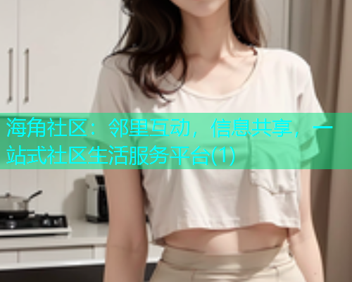 海角社区：邻里互动，信息共享，一站式社区生活服务平台(1)