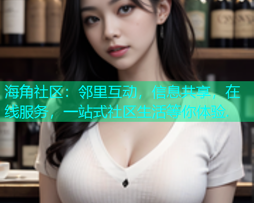 海角社区：邻里互动，信息共享，在线服务，一站式社区生活等你体验.