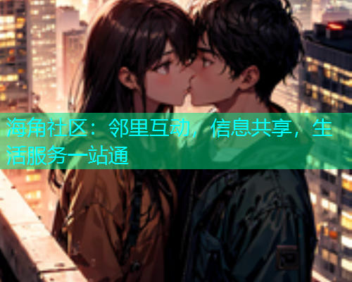 海角社区：邻里互动，信息共享，生活服务一站通