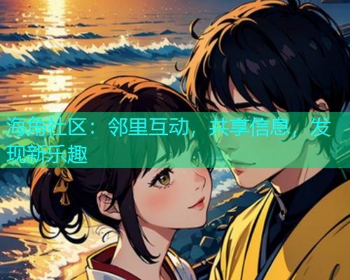 海角社区：邻里互动，共享信息，发现新乐趣
