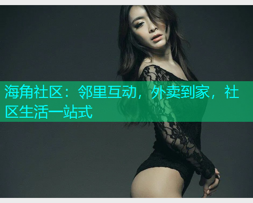 海角社区：邻里互动，外卖到家，社区生活一站式