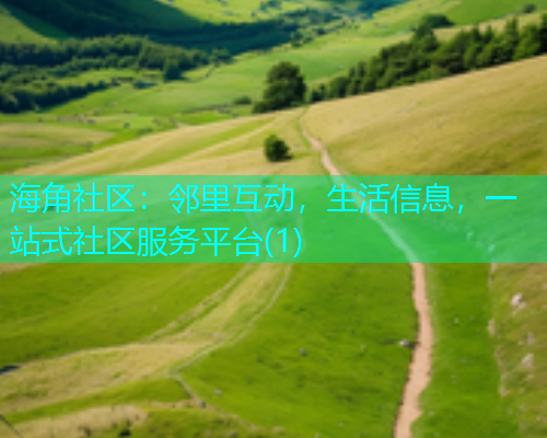 海角社区：邻里互动，生活信息，一站式社区服务平台(1)