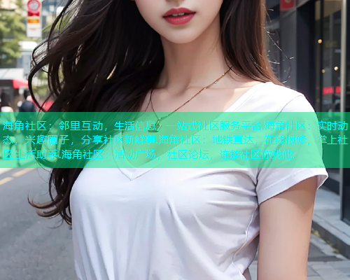 海角社区：邻里互动，生活信息，一站式社区服务平台.海角社区：实时动态，兴趣圈子，分享社区新鲜事.海角社区：地铁直达，在线报修，掌上社区生活助手.海角社区：活动广场，社区论坛，连接社区你我他.