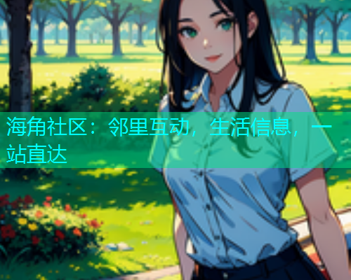 海角社区：邻里互动，生活信息，一站直达
