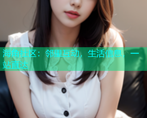 海角社区：邻里互动，生活信息，一站直达