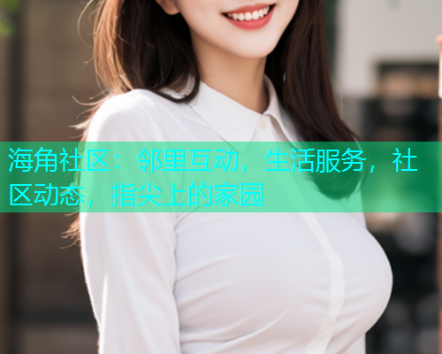 海角社区：邻里互动，生活服务，社区动态，指尖上的家园