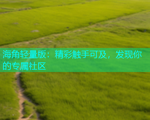 海角轻量版：精彩触手可及，发现你的专属社区
