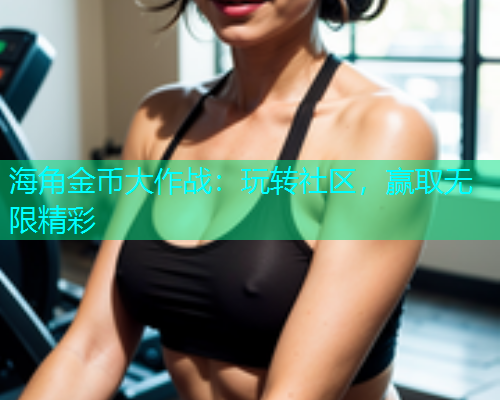 海角金币大作战：玩转社区，赢取无限精彩